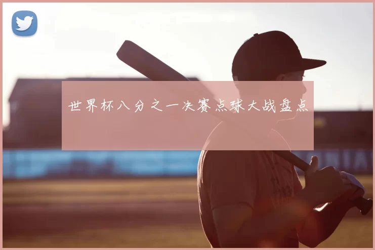 世界杯八分之一决赛点球大战盘点