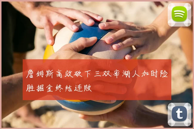 詹姆斯高效砍下三双率湖人加时险胜掘金终结连败