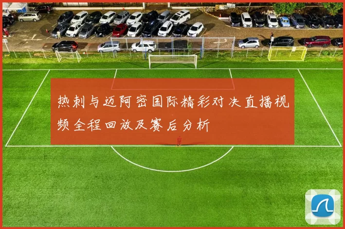 热刺与迈阿密国际精彩对决直播视频全程回放及赛后分析