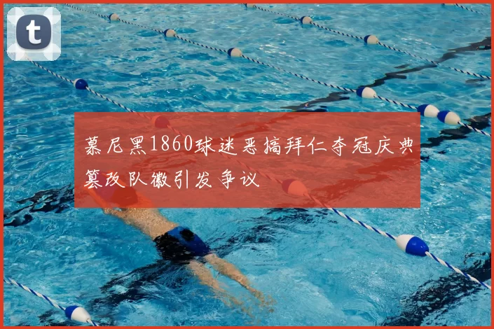 慕尼黑1860球迷恶搞拜仁夺冠庆典篡改队徽引发争议