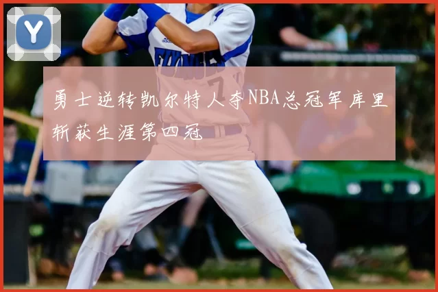 勇士逆转凯尔特人夺NBA总冠军库里斩获生涯第四冠