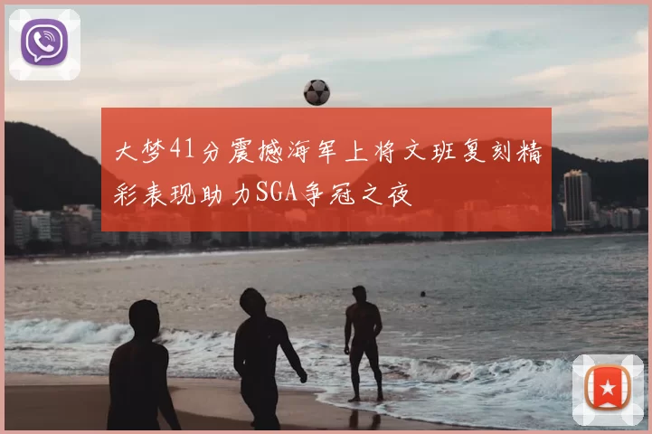 大梦41分震撼海军上将文班复刻精彩表现助力SGA争冠之夜