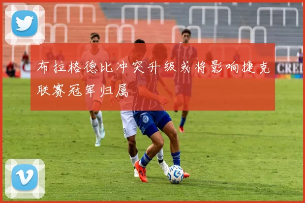 布拉格德比冲突升级或将影响捷克联赛冠军归属