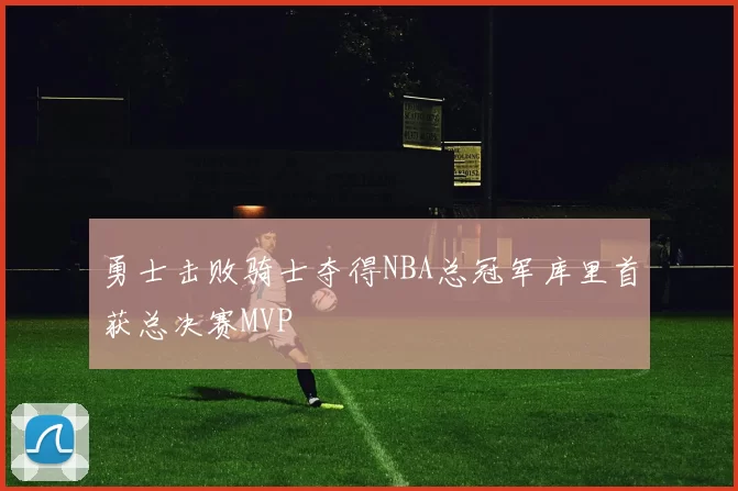 勇士击败骑士夺得NBA总冠军库里首获总决赛MVP