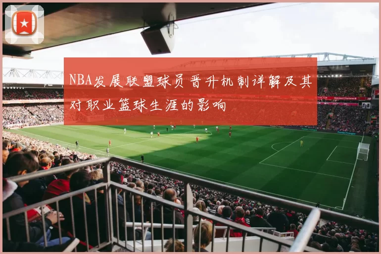 NBA发展联盟球员晋升机制详解及其对职业篮球生涯的影响
