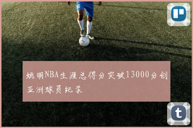 姚明NBA生涯总得分突破13000分创亚洲球员纪录