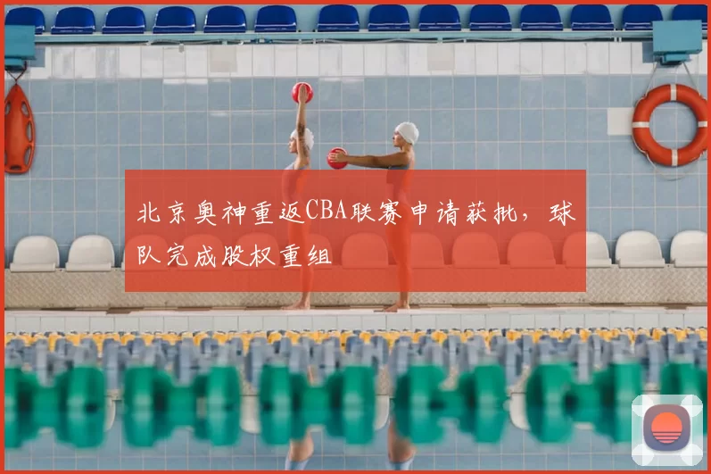 北京奥神重返CBA联赛申请获批，球队完成股权重组