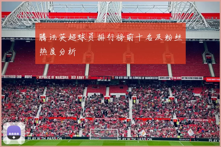 腾讯英超球员排行榜前十名及粉丝热度分析
