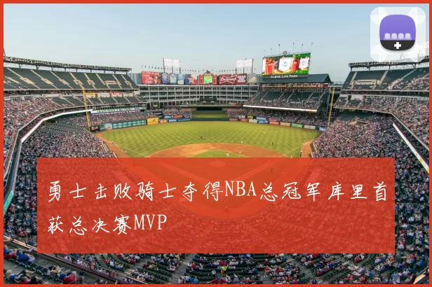 勇士击败骑士夺得NBA总冠军库里首获总决赛MVP