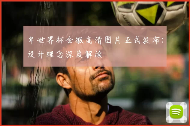 年世界杯会徽高清图片正式发布:设计理念深度解读