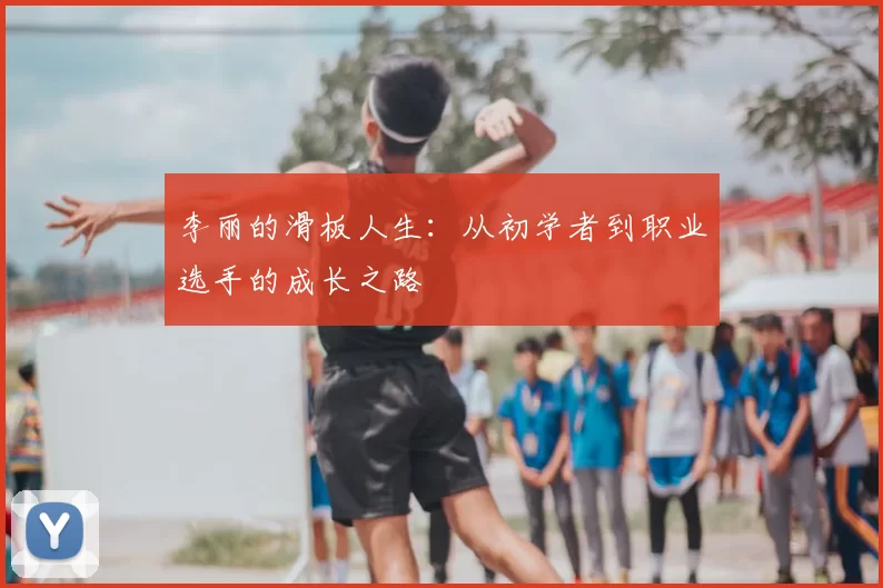 李丽的滑板人生：从初学者到职业选手的成长之路