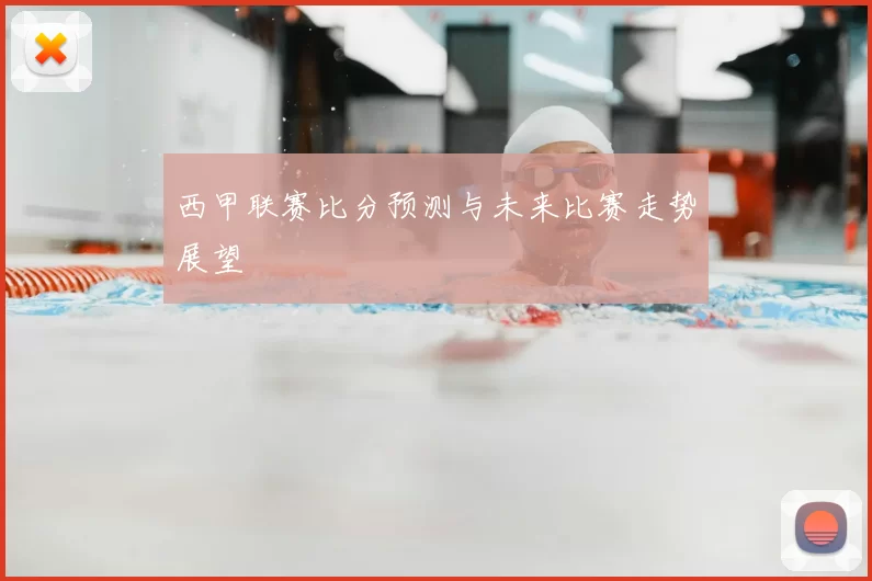 西甲联赛比分预测与未来比赛走势展望