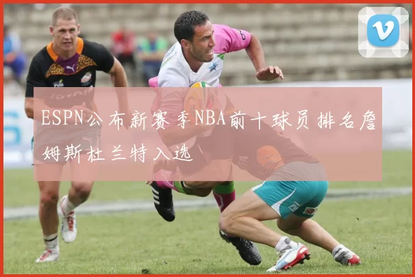 ESPN公布新赛季NBA前十球员排名詹姆斯杜兰特入选