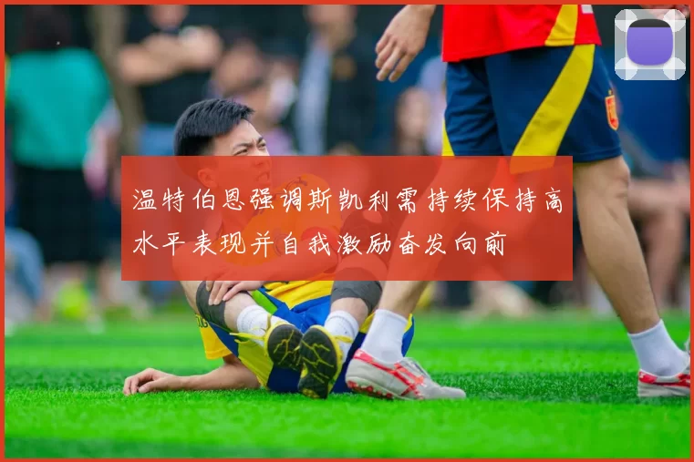 温特伯恩强调斯凯利需持续保持高水平表现并自我激励奋发向前