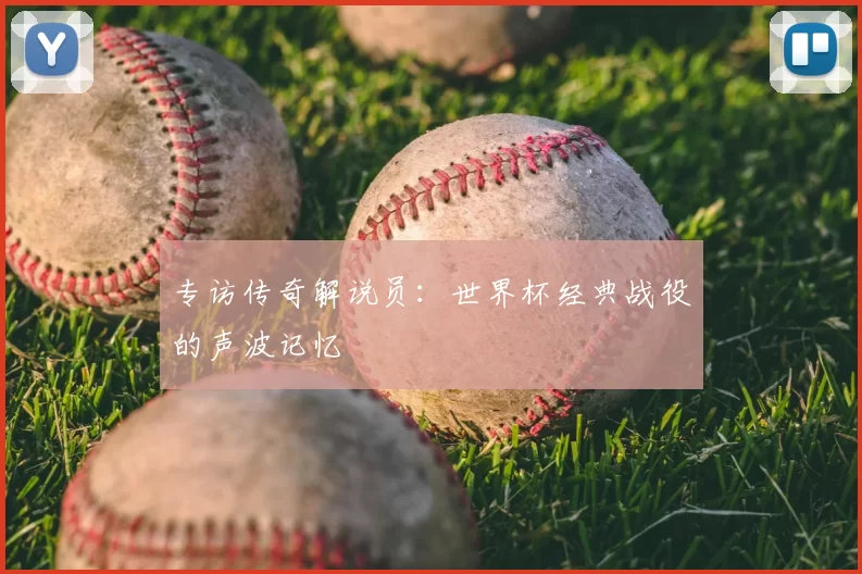 专访传奇解说员：世界杯经典战役的声波记忆