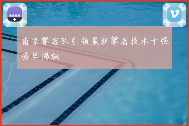 南京攀岩队引领最新攀岩技术十强榜单揭秘
