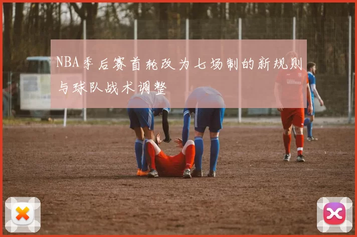 NBA季后赛首轮改为七场制的新规则与球队战术调整