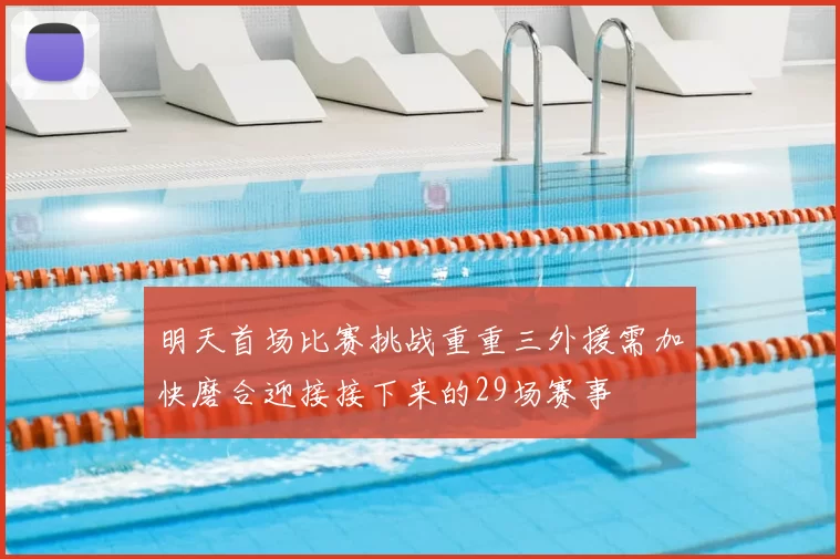 明天首场比赛挑战重重三外援需加快磨合迎接接下来的29场赛事