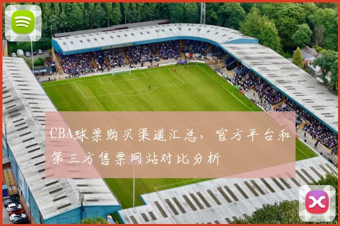 CBA球票购买渠道汇总，官方平台和第三方售票网站对比分析