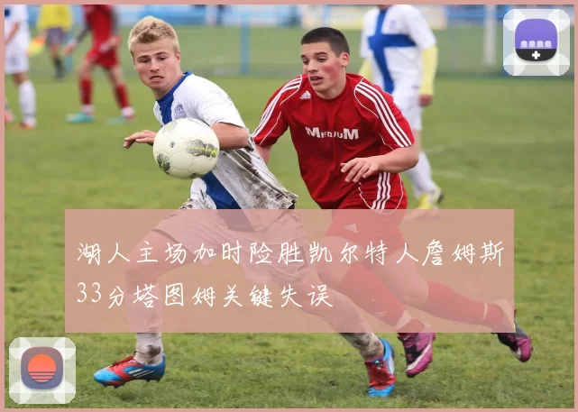 湖人主场加时险胜凯尔特人詹姆斯33分塔图姆关键失误