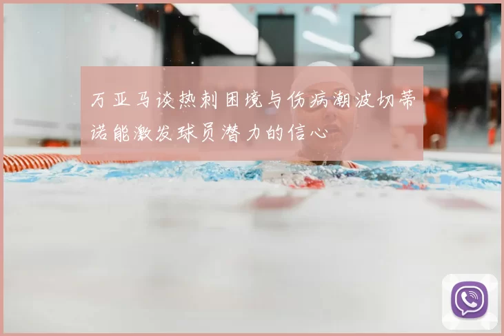 万亚马谈热刺困境与伤病潮波切蒂诺能激发球员潜力的信心