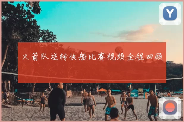 火箭队逆转快船比赛视频全程回顾