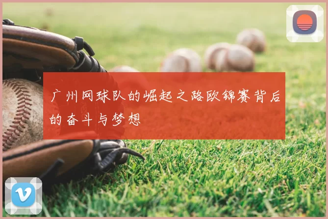 广州网球队的崛起之路欧锦赛背后的奋斗与梦想