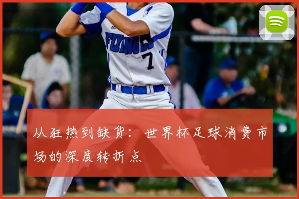 从狂热到缺货:世界杯足球消费市场的深度转折点
