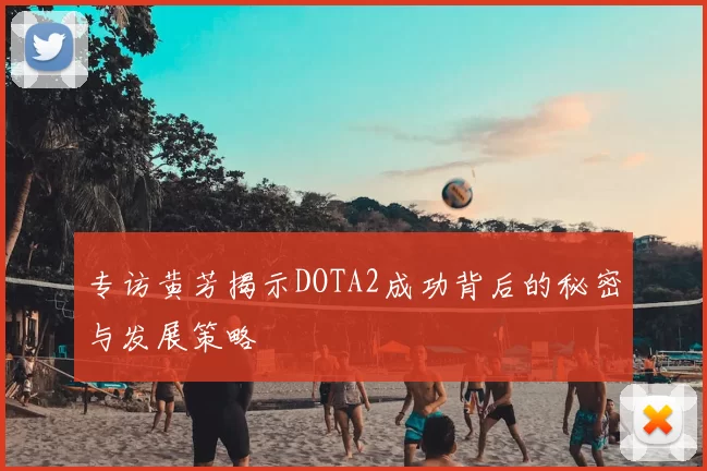 专访黄芳揭示DOTA2成功背后的秘密与发展策略