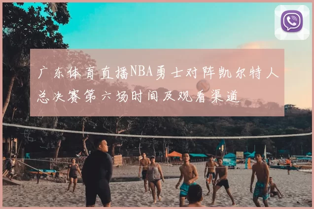 广东体育直播NBA勇士对阵凯尔特人总决赛第六场时间及观看渠道
