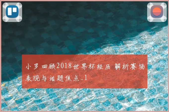 小罗回顾2018世界杯经历 解析赛场表现与话题焦点_1