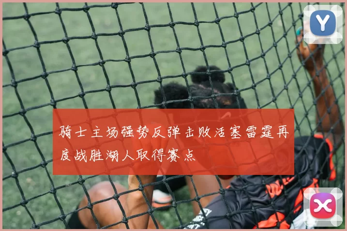 骑士主场强势反弹击败活塞雷霆再度战胜湖人取得赛点