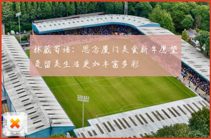 林葳寄语：思念厦门美食新年愿望是留美生活更加丰富多彩