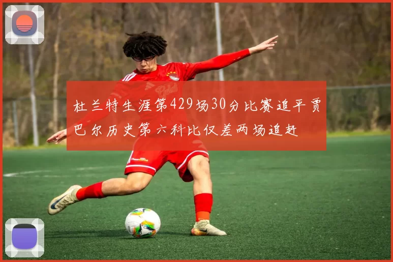 杜兰特生涯第429场30分比赛追平贾巴尔历史第六科比仅差两场追赶