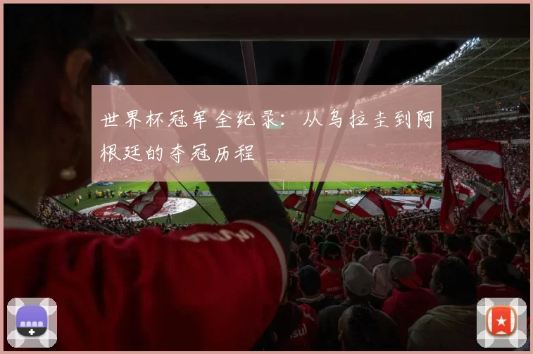 世界杯冠军全纪录:从乌拉圭到阿根廷的夺冠历程