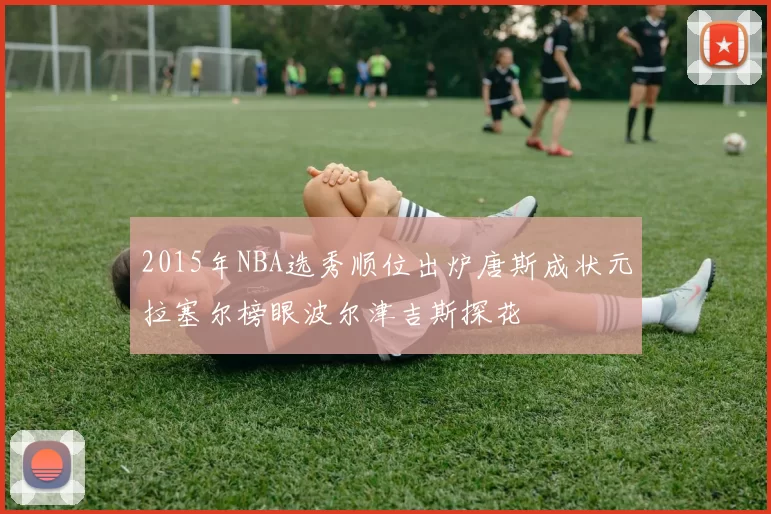 2015年NBA选秀顺位出炉唐斯成状元拉塞尔榜眼波尔津吉斯探花