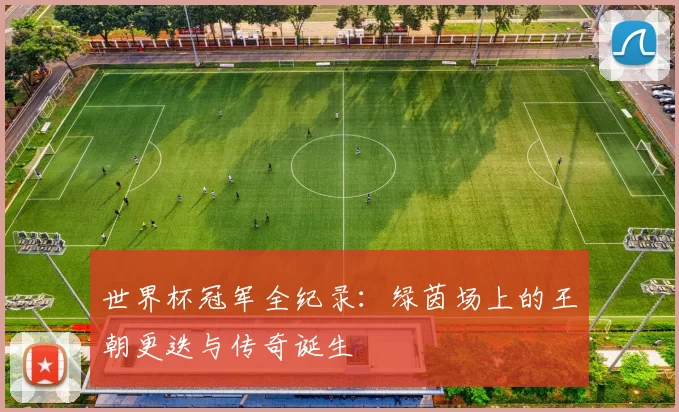 世界杯冠军全纪录:绿茵场上的王朝更迭与传奇诞生