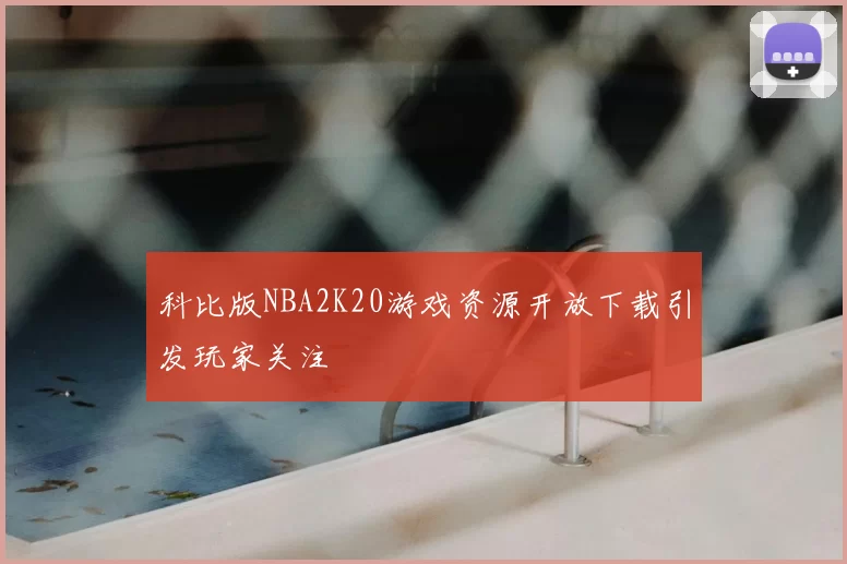 科比版NBA2K20游戏资源开放下载引发玩家关注