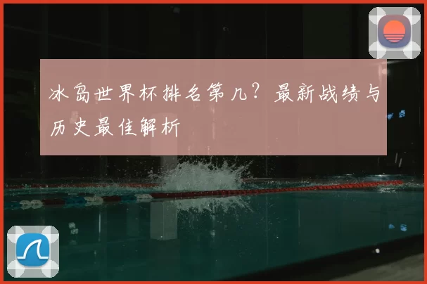 冰岛世界杯排名第几？最新战绩与历史最佳解析