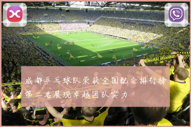 成都乒乓球队荣获全国配合排行榜第二名展现卓越团队实力