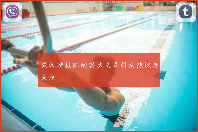 武汉滑板队的实力之争引发热议与关注