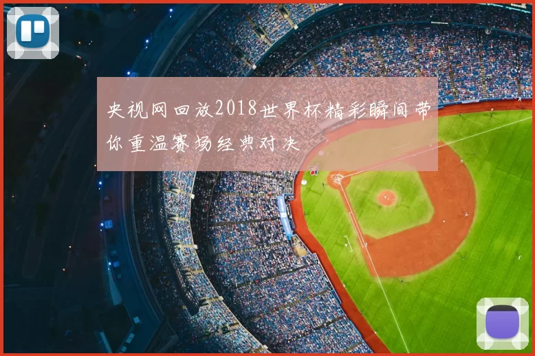 央视网回放2018世界杯精彩瞬间带你重温赛场经典对决