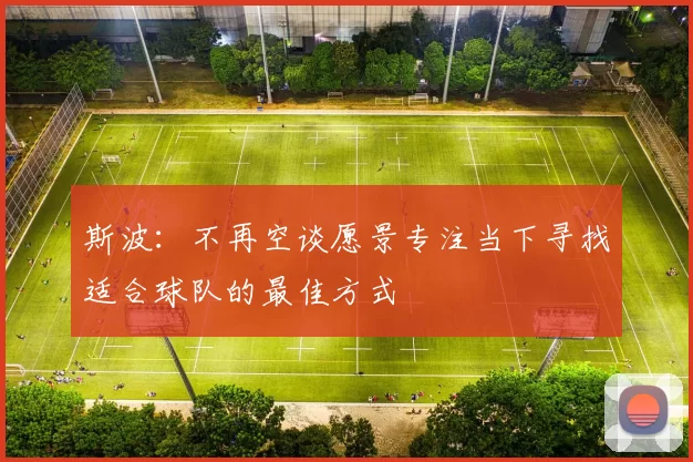 斯波:不再空谈愿景专注当下寻找适合球队的最佳方式