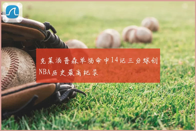 克莱汤普森单场命中14记三分球创NBA历史最高纪录