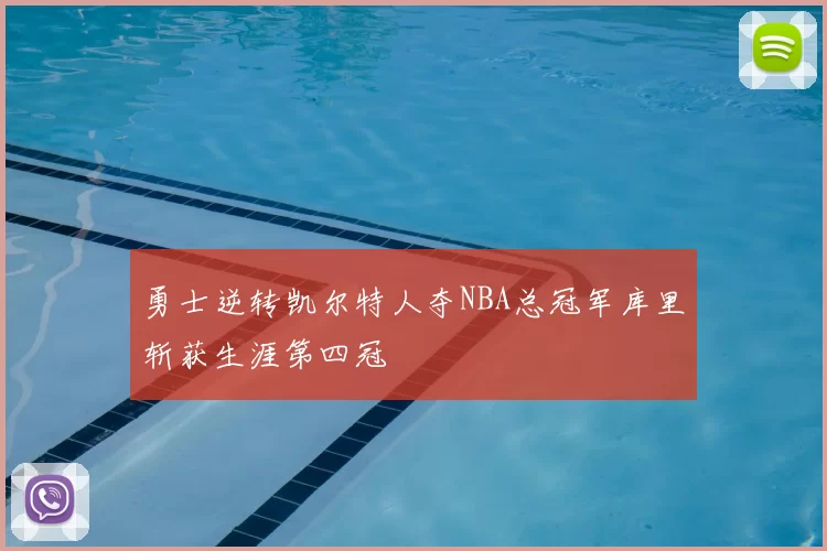 勇士逆转凯尔特人夺NBA总冠军库里斩获生涯第四冠