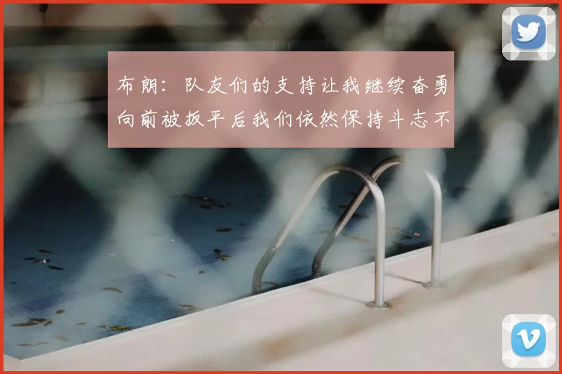 布朗：队友们的支持让我继续奋勇向前被扳平后我们依然保持斗志不言放弃