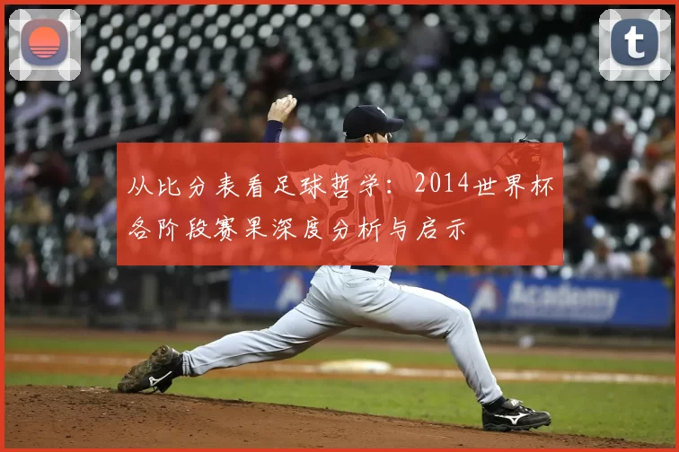 从比分表看足球哲学:2014世界杯各阶段赛果深度分析与启示
