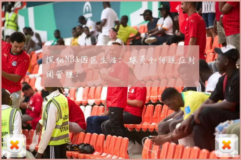探秘NBA园区生活：球员如何适应封闭管理？