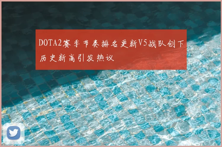 DOTA2赛季节奏排名更新V5战队创下历史新高引发热议