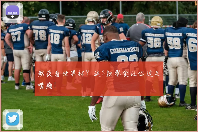 熬夜看世界杯?这5款零食让你过足嘴瘾!